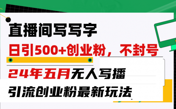 直播间写字日引300+创业粉,24年五月无人写播引流不封号最新玩法