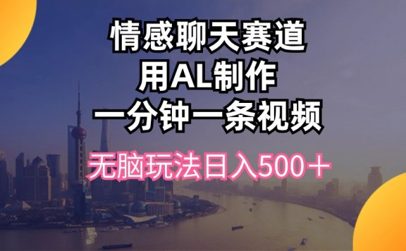 情感聊天赛道用AI制作一分钟一条视频无脑玩法日入500＋