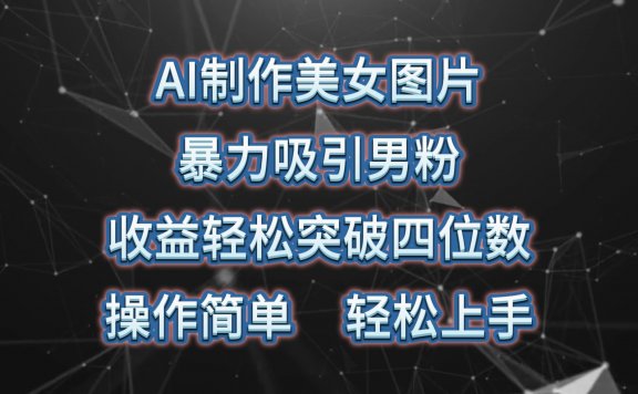 AI制作美女图片,暴力吸引男粉,收益轻松突破四位数,操作简单 上手难度低