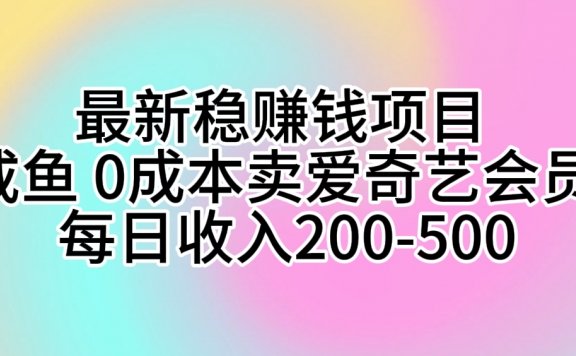 最新稳赚钱项目 咸鱼0成本卖爱奇艺会员 每日收入200-500
