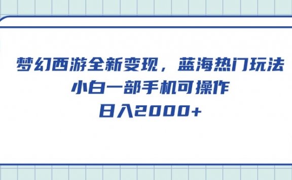 梦幻西游全新变现,蓝海热门玩法,小白一部手机可操作,日入2000+