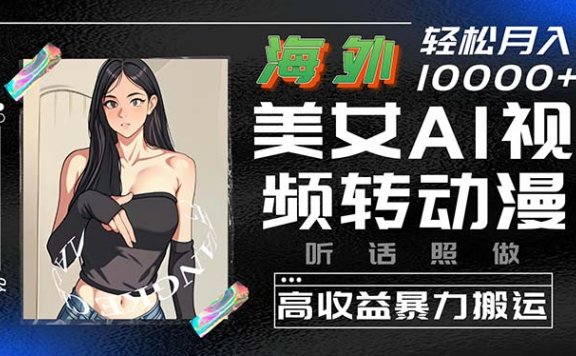 海外美女AI视频转动漫，高收益暴力搬运，听话照做，轻松月入10000+