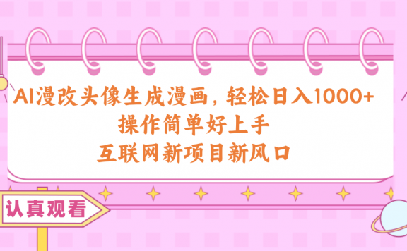 AI漫改头像生成漫画,轻松日入1000+,操作简单好上手,互联网新项目新风口