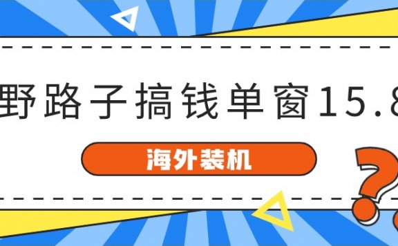 海外装机,野路子搞钱,单窗口15.8,已变现10000+