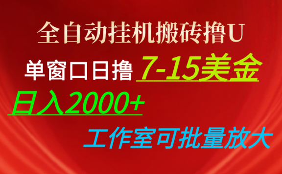 全自动挂机搬砖撸U，单窗口日撸7-15美金，日入2000+，可个人操作，工作室可批量放大