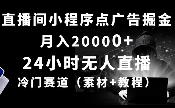 24小时无人直播小程序点广告掘金, 月入20000+,冷门赛道,起好猛