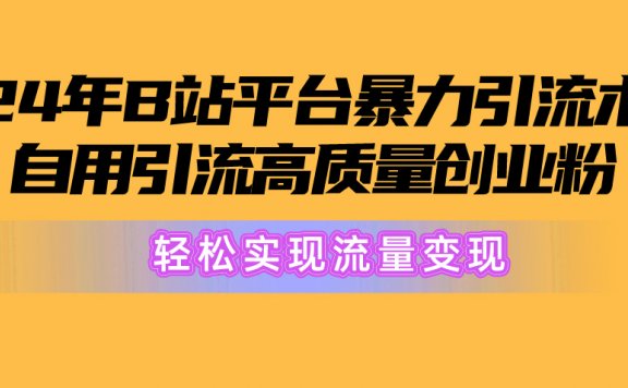 2024年B站平台暴力引流术,自用引流高质量创业粉,轻松实现流量变现!