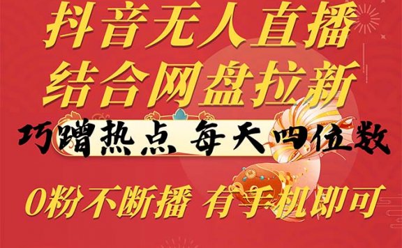 抖音无人直播,结合网盘拉新,巧蹭热点,每天四位数,0粉不断播