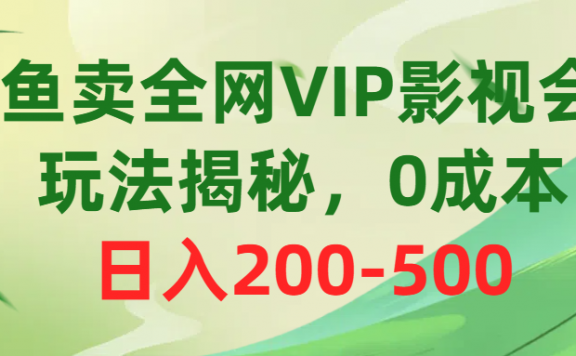咸鱼卖全网VIP影视会员,玩法揭秘,0成本日入200-500