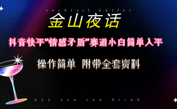 抖音快手“情感矛盾”赛道-金山夜话,话题自带流量虚拟变现-附200G资料