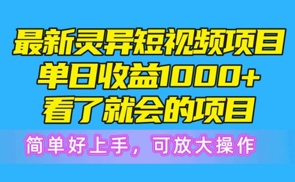 最新灵异短视频项目，单日收益1000+看了就会的项目，简单好上手可放大操作