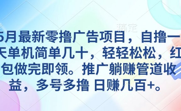 5月最新零撸广告项目,自撸一天单机几十,推广躺赚管道收益,日入几百+