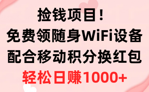 捡钱项目!免费领随身WiFi设备+移动积分换红包,有手就行,轻松日赚1000+