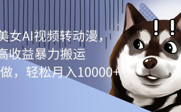 海外美女AI视频转动漫，高收益暴力搬运，听话照做，轻松月入10000+