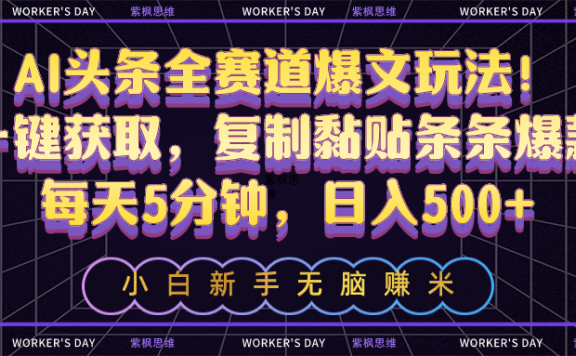 AI头条全赛道爆文玩法!一键获取,复制黏贴条条爆款,每天5分钟,日入500+
