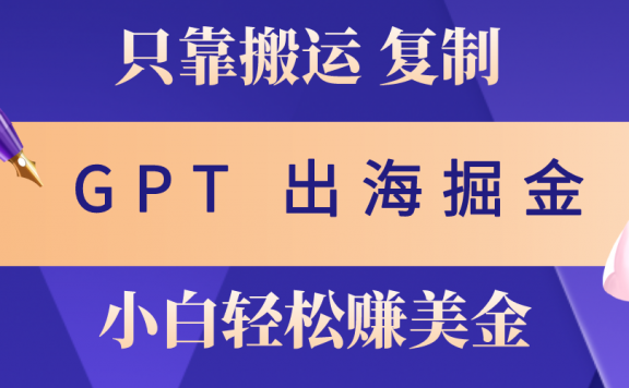 出海掘金搬运,赚老外美金,月入3w+,仅需GPT粘贴复制,小白也能玩转