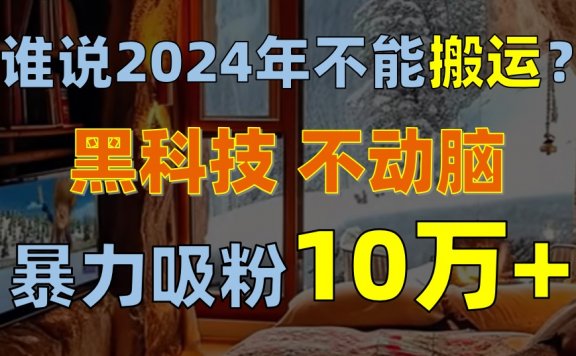 谁说2024年不能搬运?只动手不动脑,自媒体平台单月暴力涨粉10000+