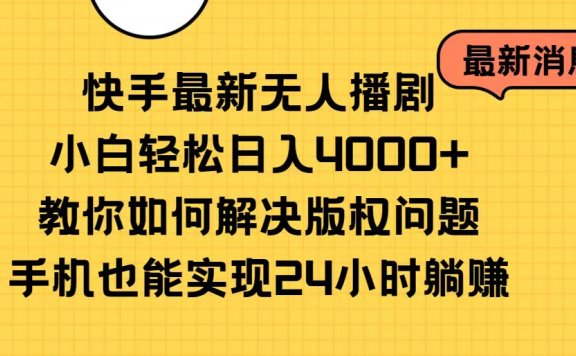 最新快手无人播剧,小白轻松日入4000+教你如何解决版权问题,手机也能实现24小时躺赚