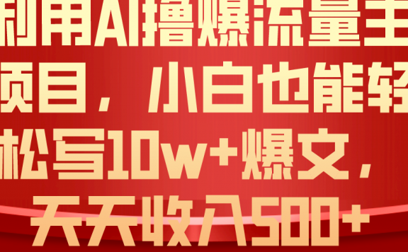 利用AI撸爆流量主收益,小白也能轻松写10W+爆款文章,轻松日入500+