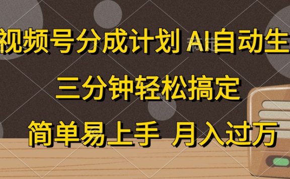 视频号分成计划，AI自动生成，条条爆流，三分钟轻松搞定，简单易上手，月入过万