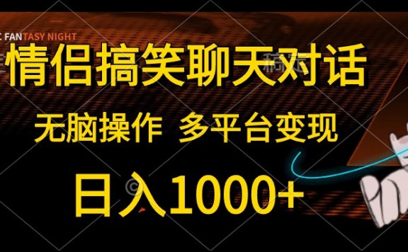 情侣搞笑聊天对话，日入1000+，无脑操作，多平台变现