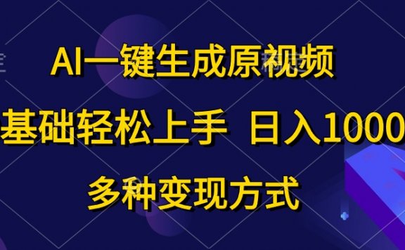 AI一键生成原创视频，0基础轻松上手，日入1000+，多种变现方式