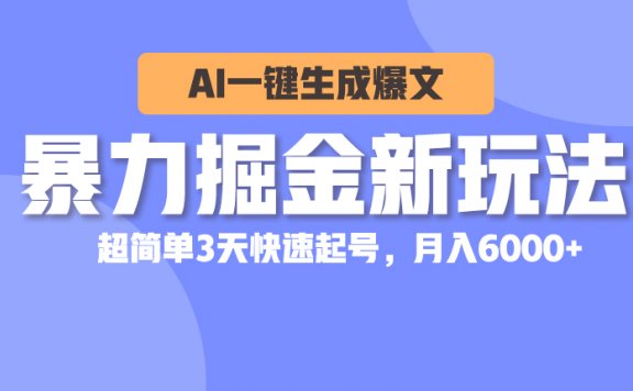 暴力掘金新玩法，AI一键生成爆文，超简单3天快速起号，月入6000+