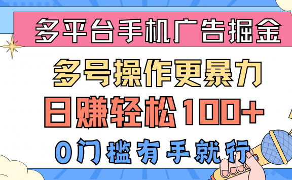多平台手机广告掘金， 多号操作更暴力，日赚轻松100+，0门槛有手就行