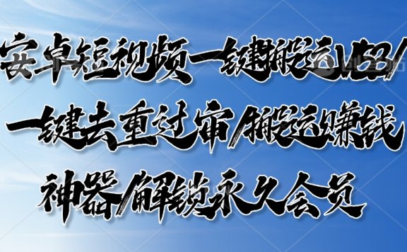 安卓短视频一键搬运V1.5.3/一键去重过审/搬运赚钱神器/解锁永久会员