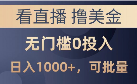 最新看直播撸美金项目，无门槛0投入，单日可达1000+，可批量复制