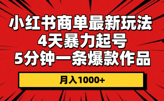 小红书商单最新玩法 4天暴力起号 5分钟一条爆款作品 月入1000+