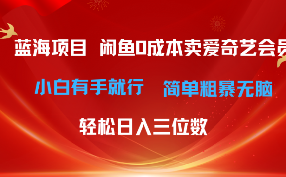 最新蓝海项目咸鱼零成本卖爱奇艺会员小白有手就行 无脑操作轻松日入三位数