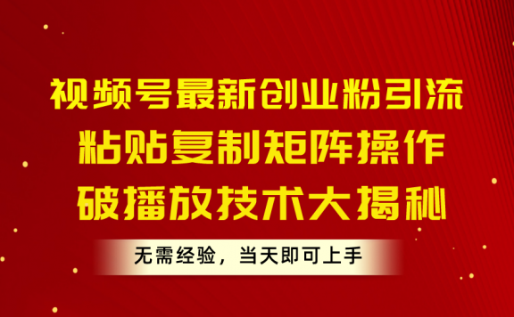 最新视频号创业粉引流，粘贴复制矩阵操作，破播放技术大揭秘，无需经验