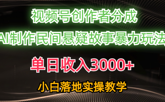 单日收入3000+,视频号创作者分成,AI创作民间悬疑故事,条条爆流,小白