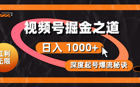 红利无限！视频号掘金之道，深度解析起号爆流秘诀，轻松实现日入 1000+！