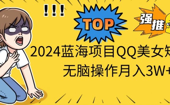 2024蓝海项目QQ美女短视频无脑操作月入3W+