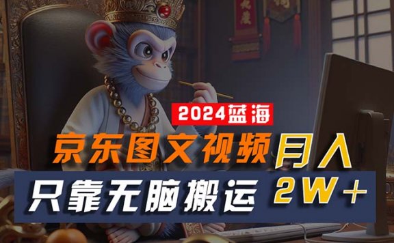 2024最新蓝海项目,只靠无脑搬运,不需要剪辑,有手就会,京东图文视频,月入2w+