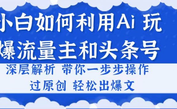 小白如何利用Ai,完爆流量主和头条号深层解析,一步步操作,过原创出爆文