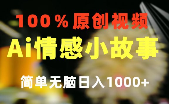 一键生成AI情感小故事 100%原创  制作简单 视频号超级赛道 日收益1000+