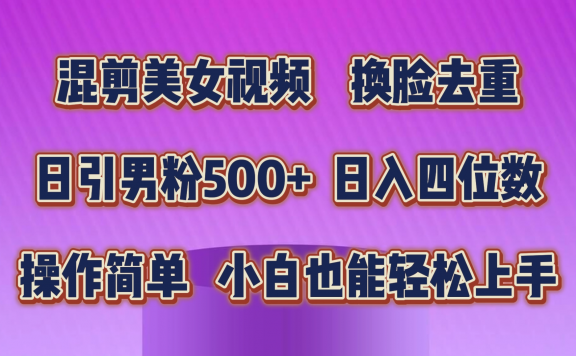 混剪美女视频，换脸去重，轻松过原创，日引色粉500+，操作简单