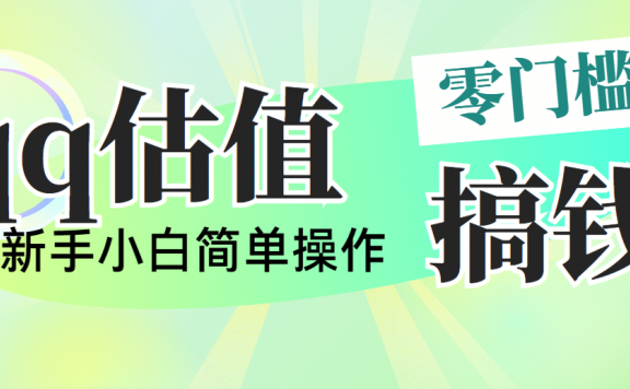 靠qq估值直播,多平台操作,适合小白新手的项目,日入500+没有问题