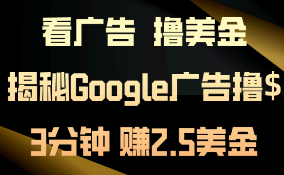 看广告撸美金！3分钟赚2.5美金！日入200美金不是梦！揭秘Google广告
